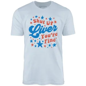 Shut Up Liver You're Fine 4th of July - Unisex T-Shirt