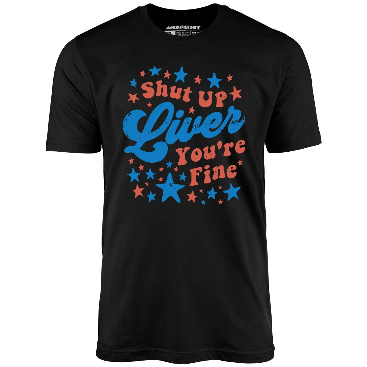 Shut Up Liver You're Fine 4th of July - Unisex T-Shirt