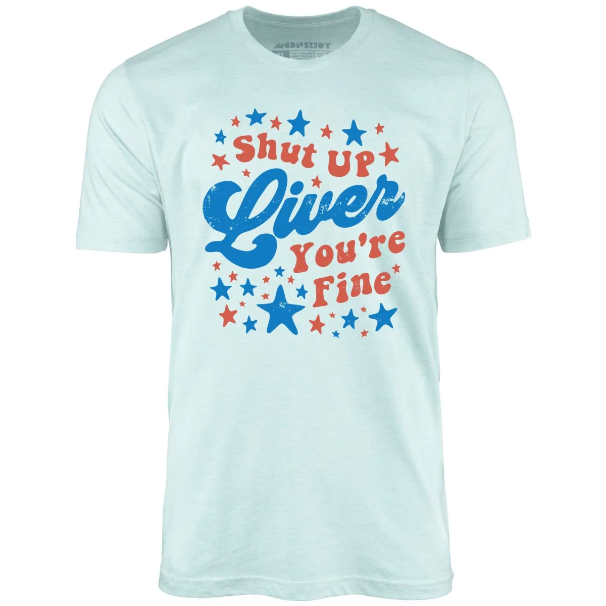 Shut Up Liver You're Fine 4th of July - Unisex T-Shirt