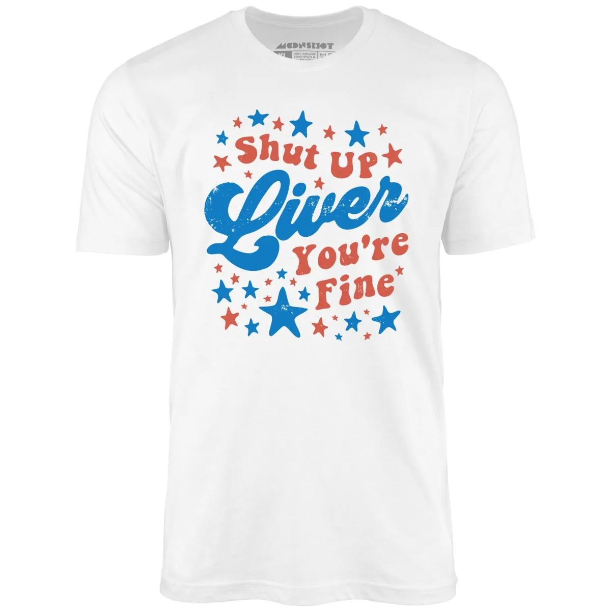 Shut Up Liver You're Fine 4th of July - Unisex T-Shirt