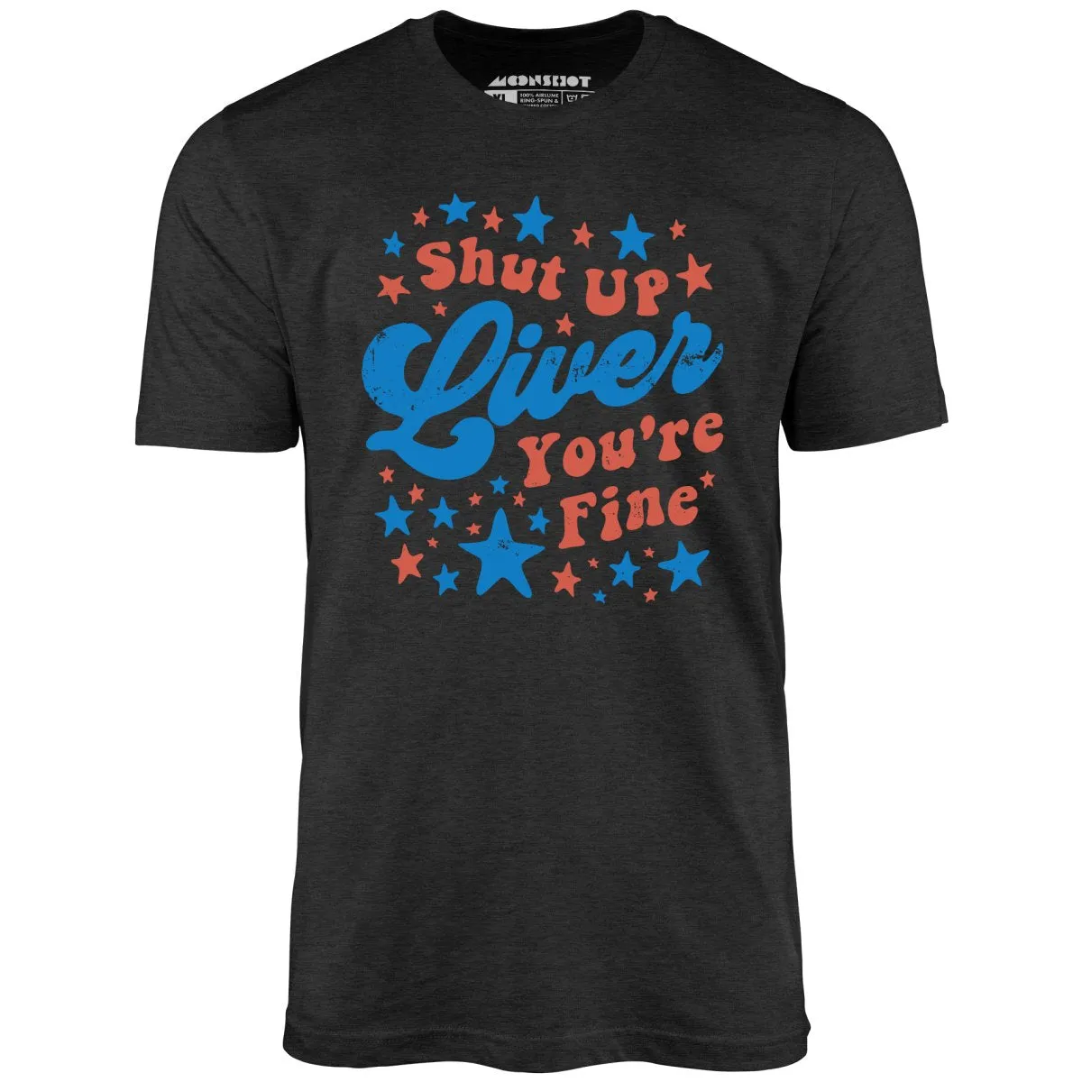 Shut Up Liver You're Fine 4th of July - Unisex T-Shirt